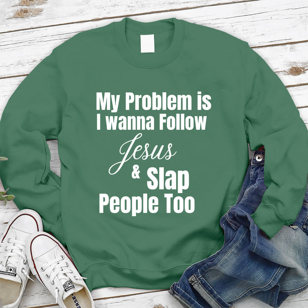 My Problem Is I Wanna Follow Jesus & Slap People Too Christian Sweatshirt