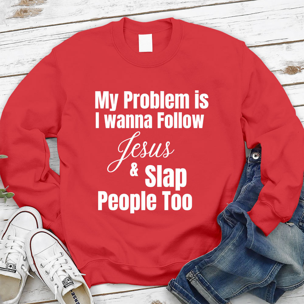 My Problem Is I Wanna Follow Jesus & Slap People Too Christian Sweatshirt
