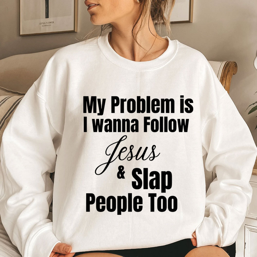 My Problem Is I Wanna Follow Jesus & Slap People Too Christian Sweatshirt