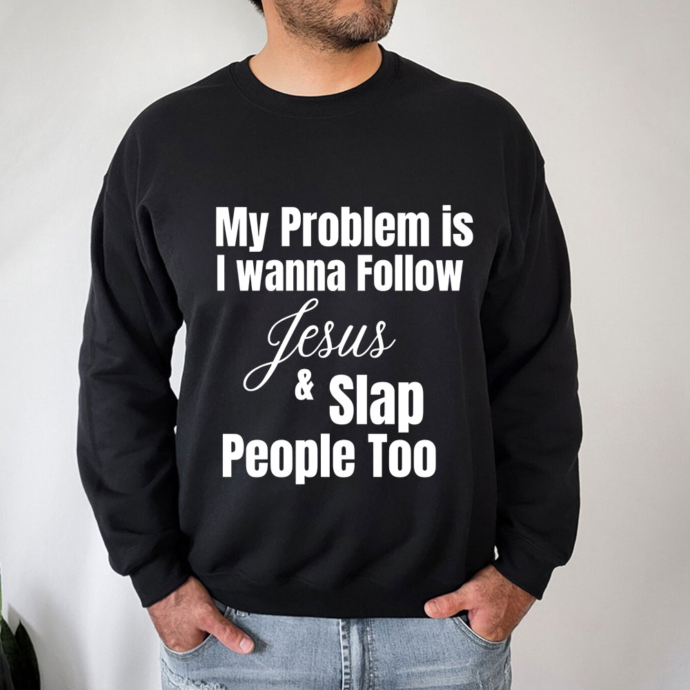 My Problem Is I Wanna Follow Jesus & Slap People Too Christian Sweatshirt