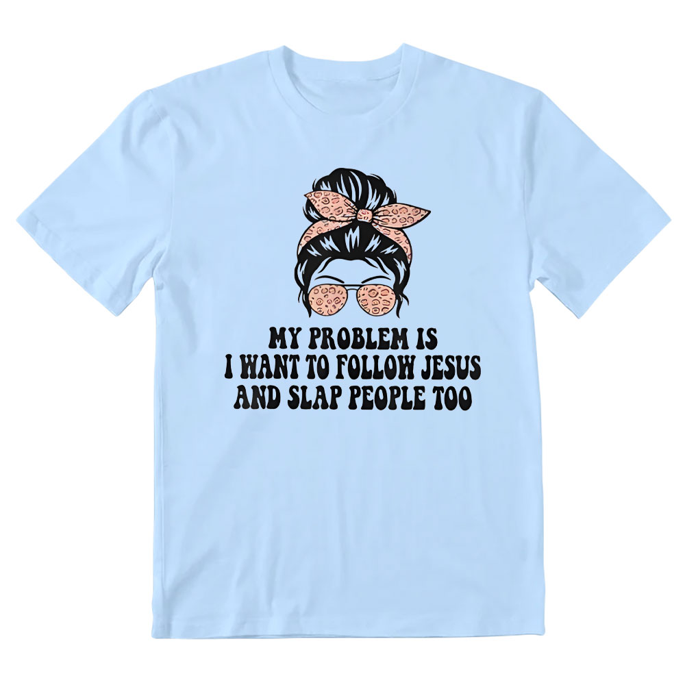 My Problem Is I Wanna To Follow Jesus And Slap People Too Christian T-Shirt