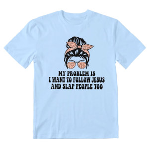 Image of My Problem Is I Want To Follow Jesus And Slap People Too Christian T-Shirt