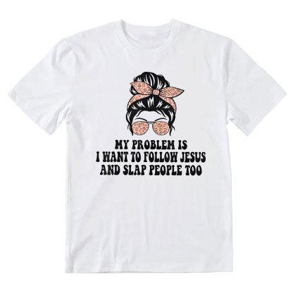 My Problem Is I Wanna To Follow Jesus And Slap People Too Christian T-Shirt