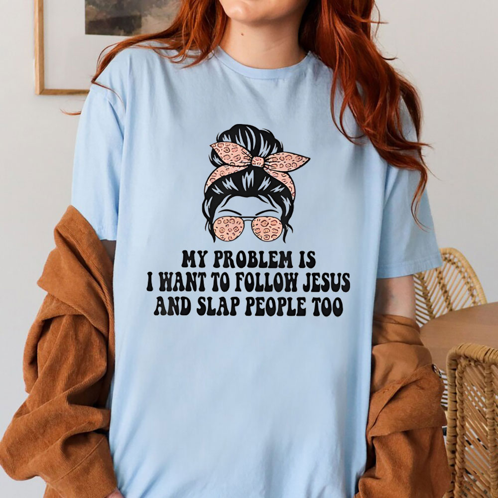 My Problem Is I Wanna To Follow Jesus And Slap People Too Christian T-Shirt