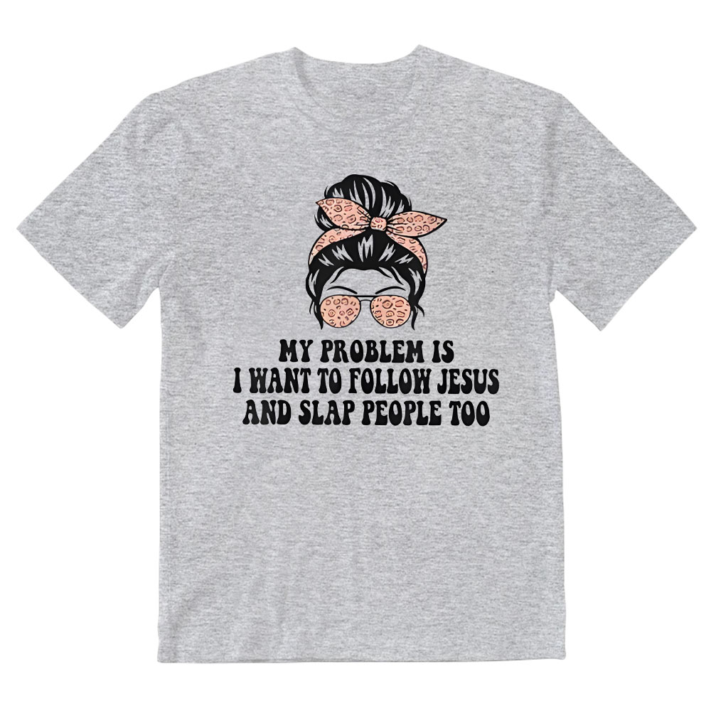My Problem Is I Wanna To Follow Jesus And Slap People Too Christian T-Shirt