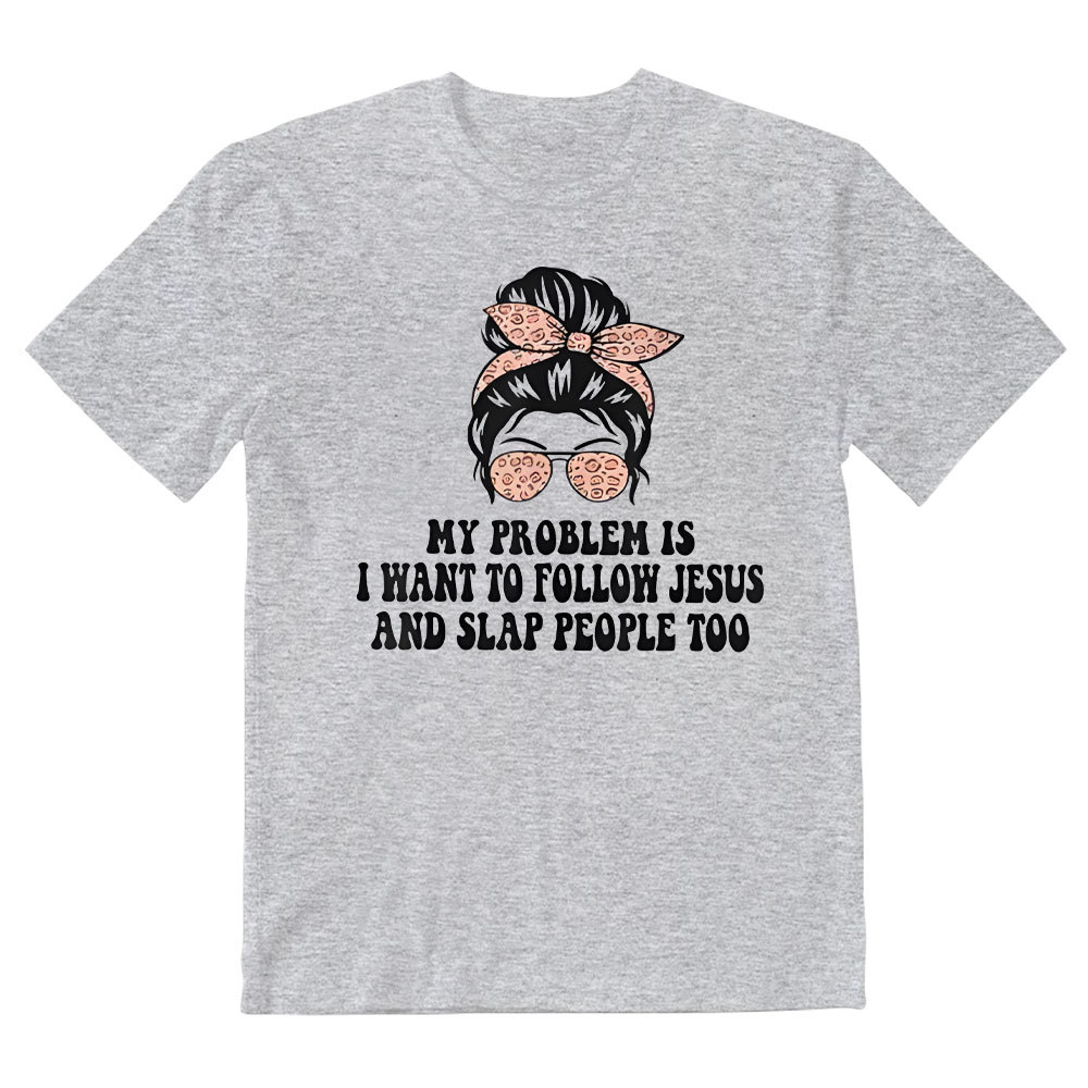 My Problem Is I Wanna To Follow Jesus And Slap People Too Christian T-Shirt