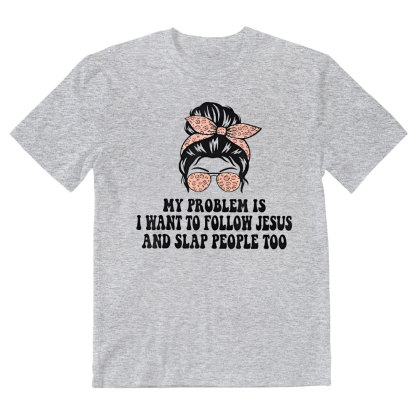 My Problem Is I Wanna To Follow Jesus And Slap People Too Christian T-Shirt