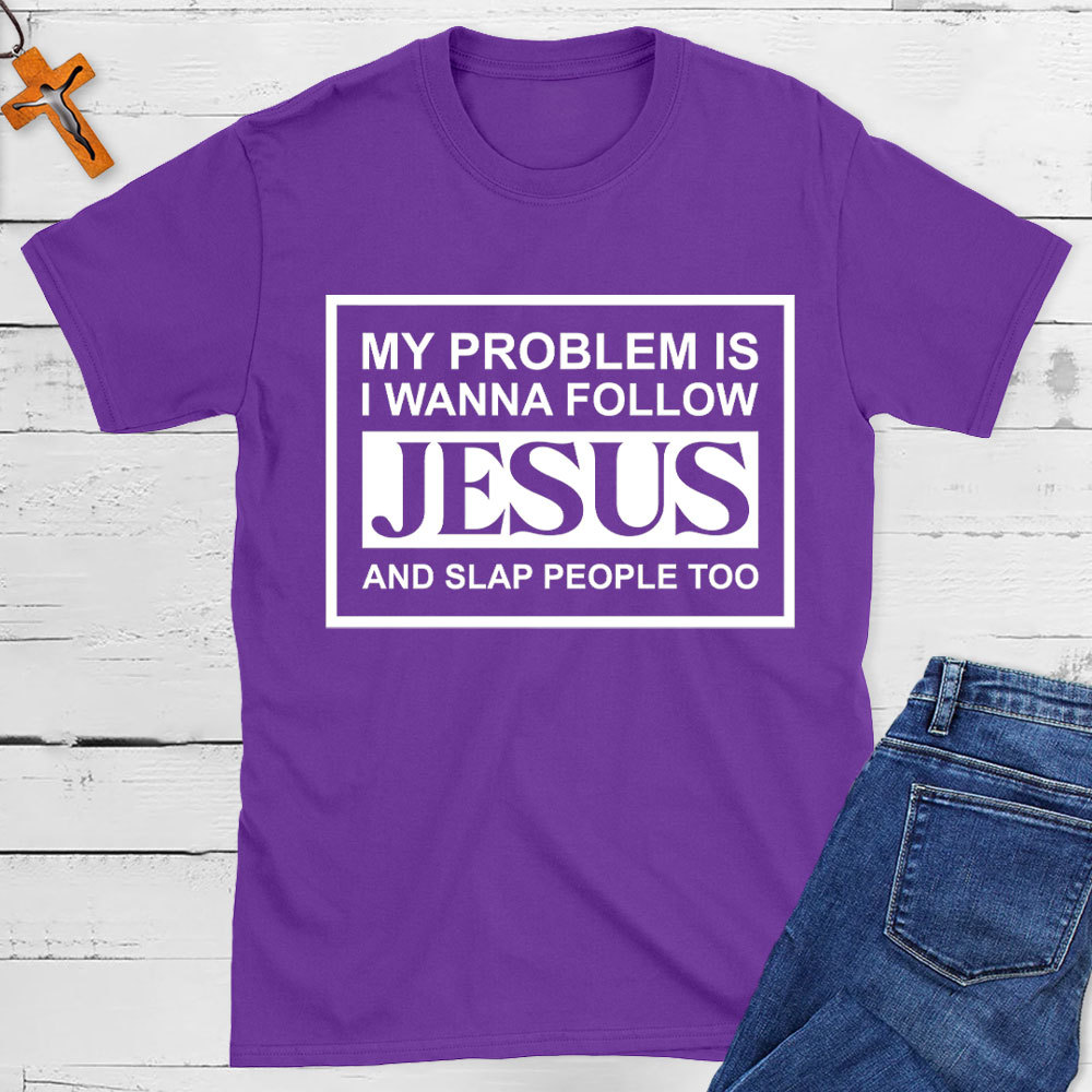 My Problems Is I Wanna Follow Jesus And Slap People Too Christian T-Shirt