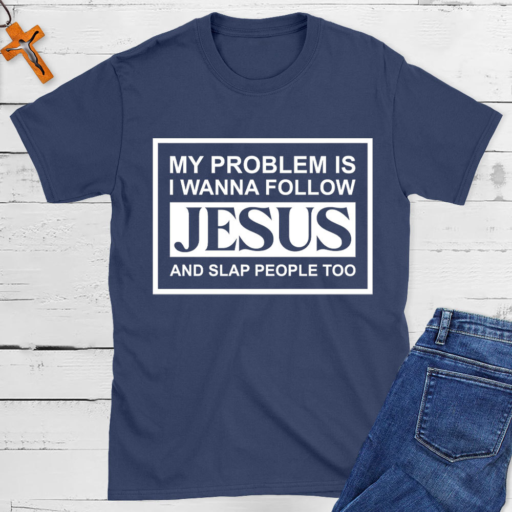 My Problems Is I Wanna Follow Jesus And Slap People Too Christian T-Shirt