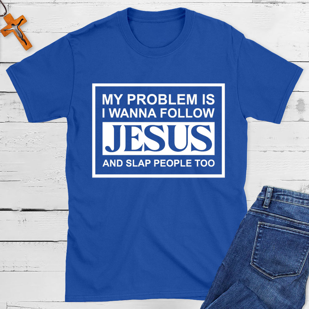 My Problems Is I Wanna Follow Jesus And Slap People Too Christian T-Shirt