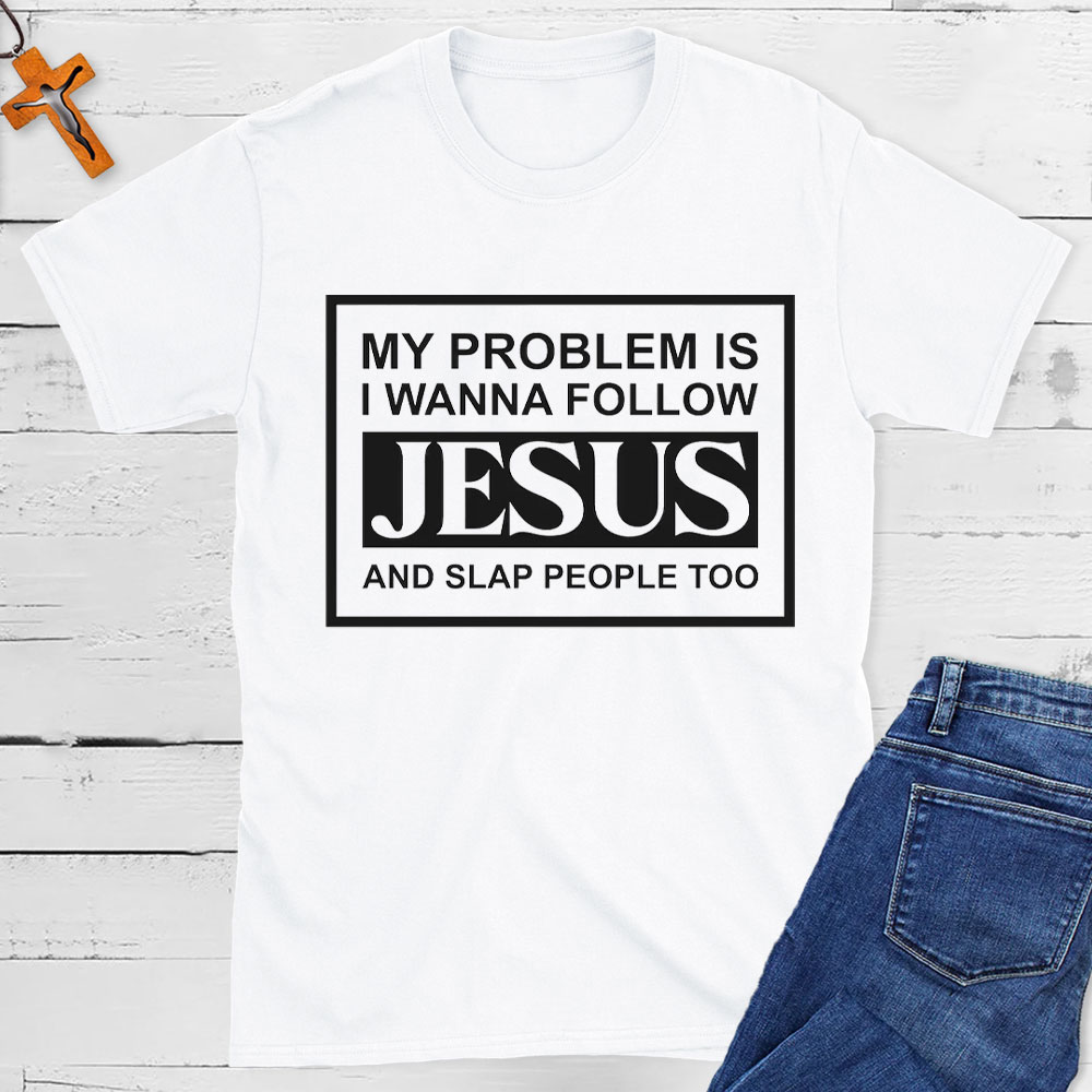 My Problems Is I Wanna Follow Jesus And Slap People Too Christian T-Shirt