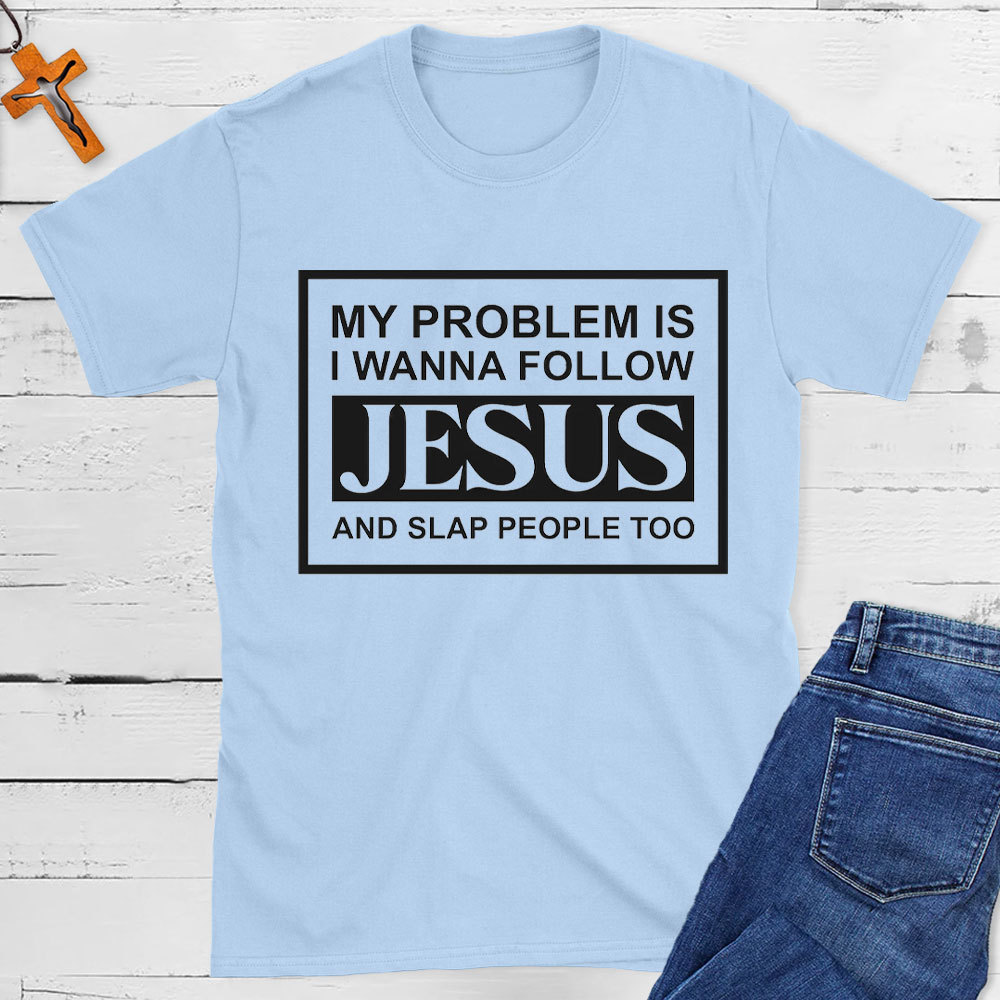 My Problems Is I Wanna Follow Jesus And Slap People Too Christian T-Shirt