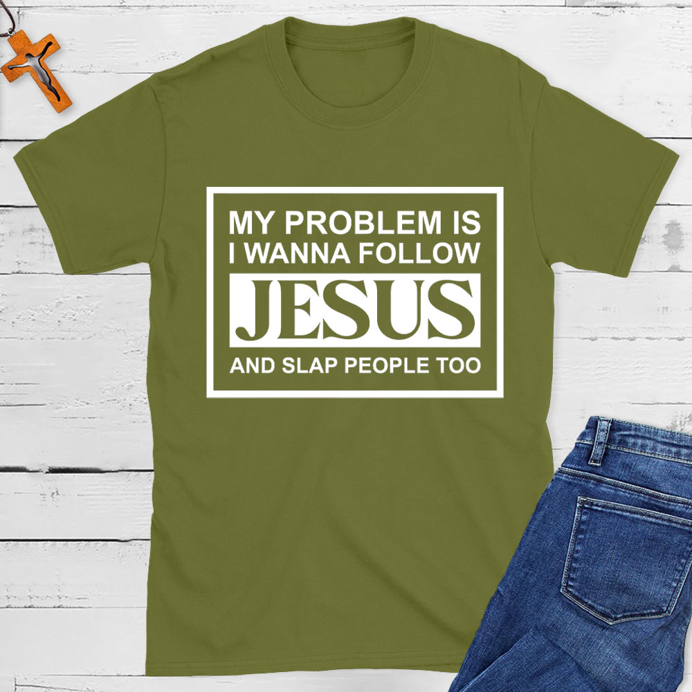 My Problems Is I Wanna Follow Jesus And Slap People Too Christian T-Shirt