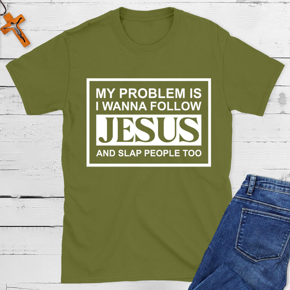 My Problems Is I Wanna Follow Jesus And Slap People Too Christian T-Shirt