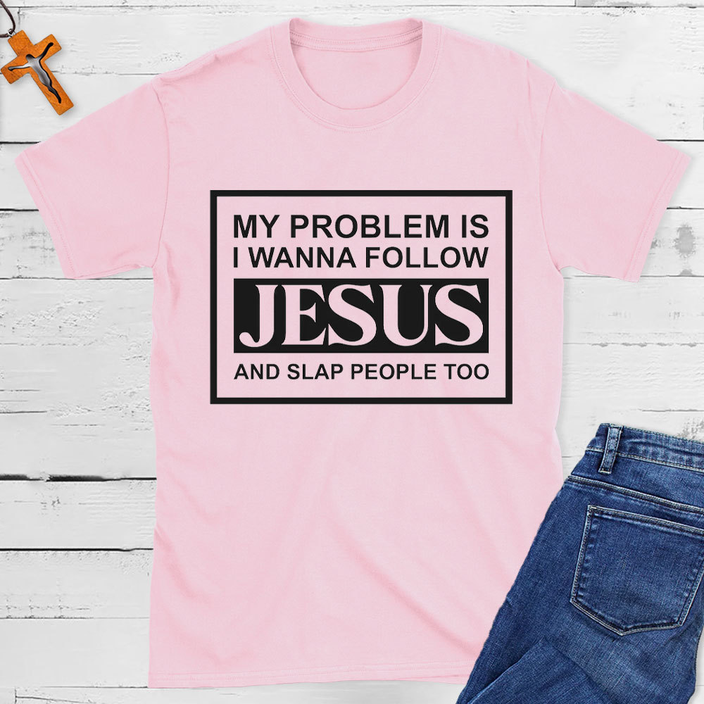 My Problems Is I Wanna Follow Jesus And Slap People Too Christian T-Shirt