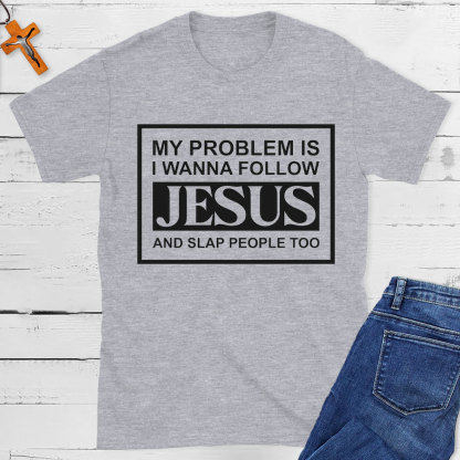 My Problems Is I Wanna Follow Jesus And Slap People Too Christian T-Shirt