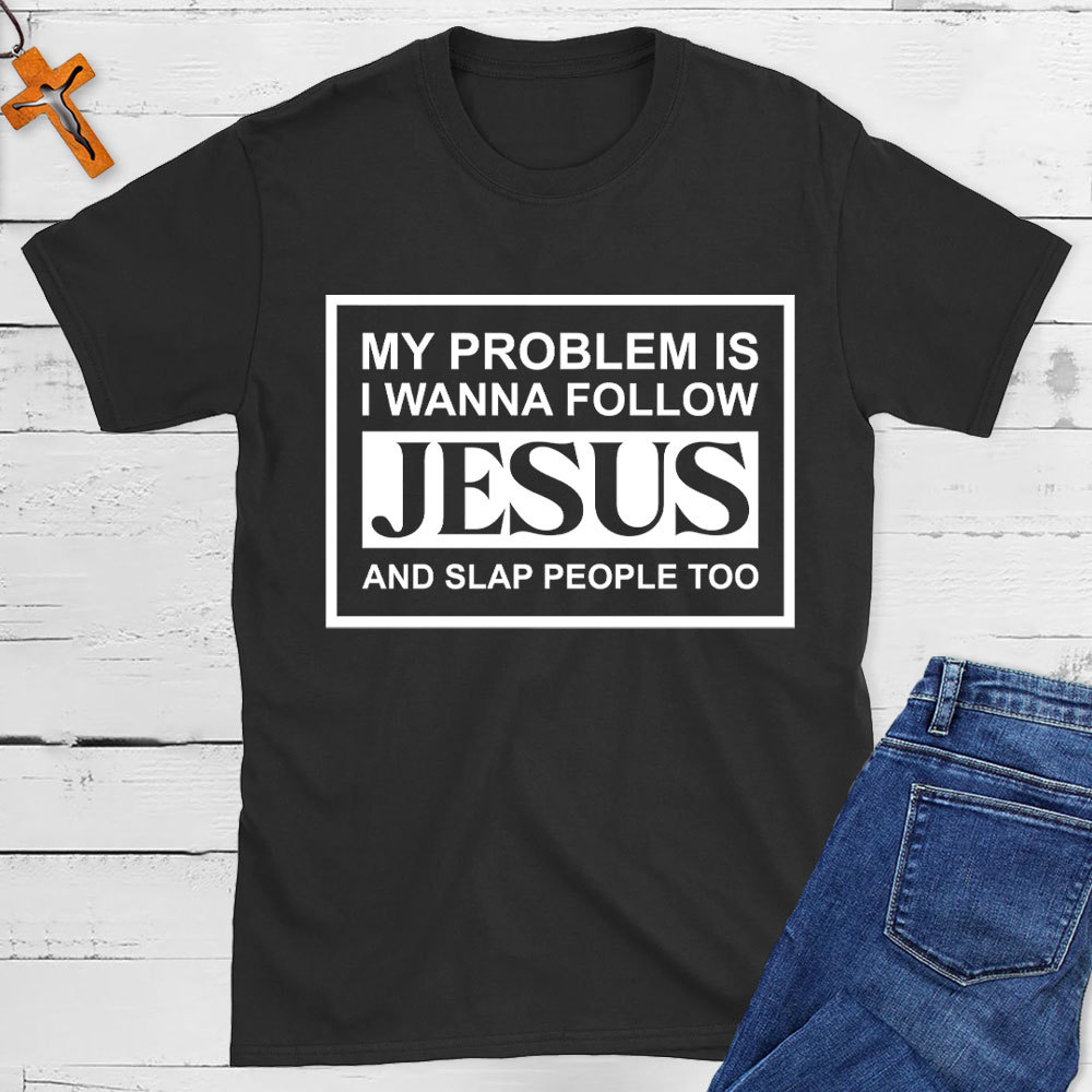 My Problems Is I Wanna Follow Jesus And Slap People Too Christian T-Shirt