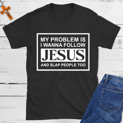 My Problems Is I Wanna Follow Jesus And Slap People Too Christian T-Shirt