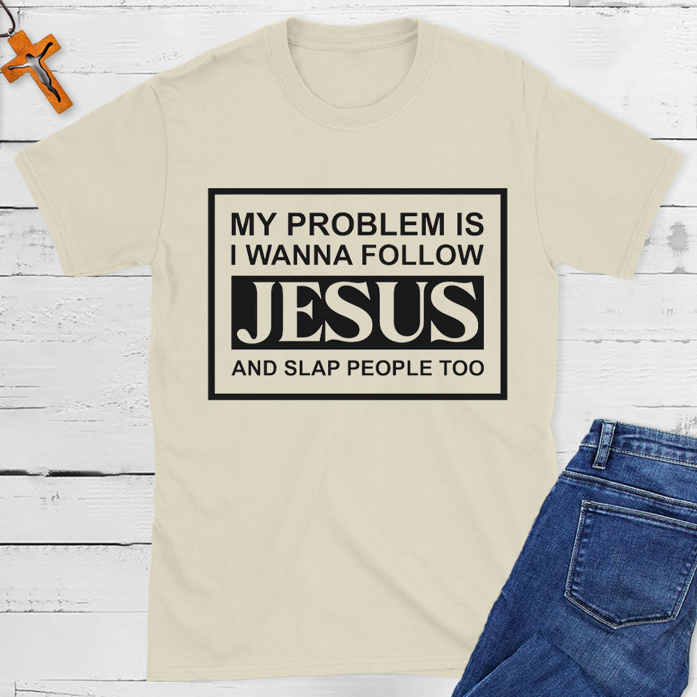 My Problems Is I Wanna Follow Jesus And Slap People Too Christian T-Shirt