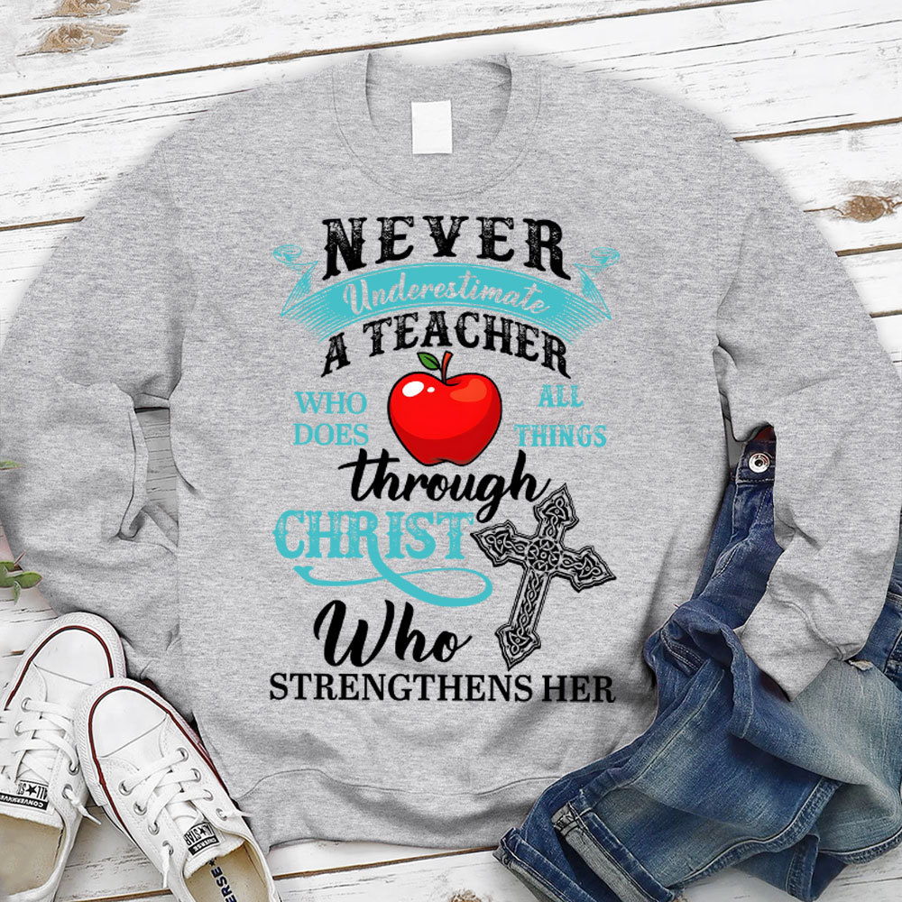Never Underestimate A Teacher Who Does All Things Through Christ Who Strengthens Her Sweatshirt