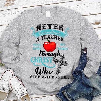 Never Underestimate A Teacher Who Does All Things Through Christ Who Strengthens Her Sweatshirt