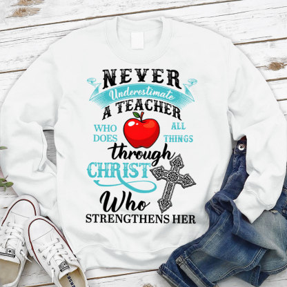 Never Underestimate A Teacher Who Does All Things Through Christ Who Strengthens Her Sweatshirt