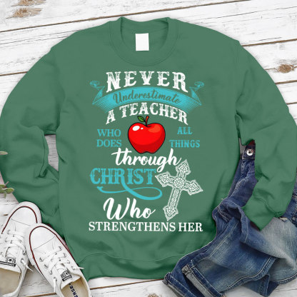 Never Underestimate A Teacher Who Does All Things Through Christ Who Strengthens Her Sweatshirt