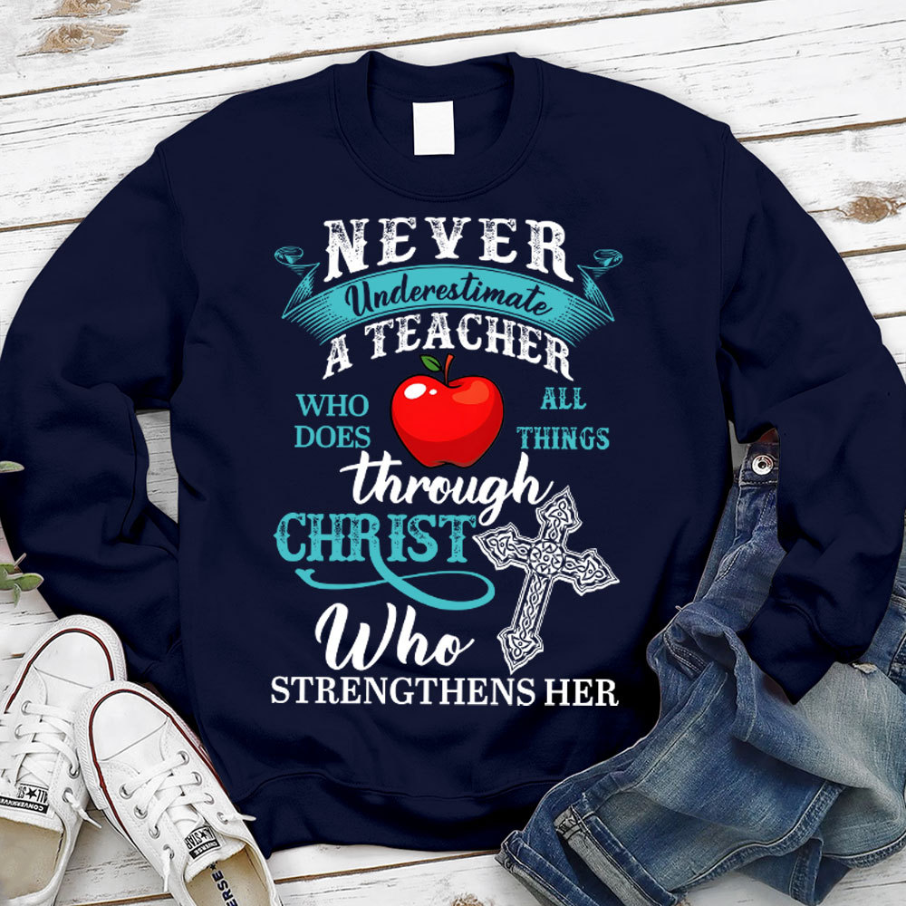 Never Underestimate A Teacher Who Does All Things Through Christ Who Strengthens Her Sweatshirt