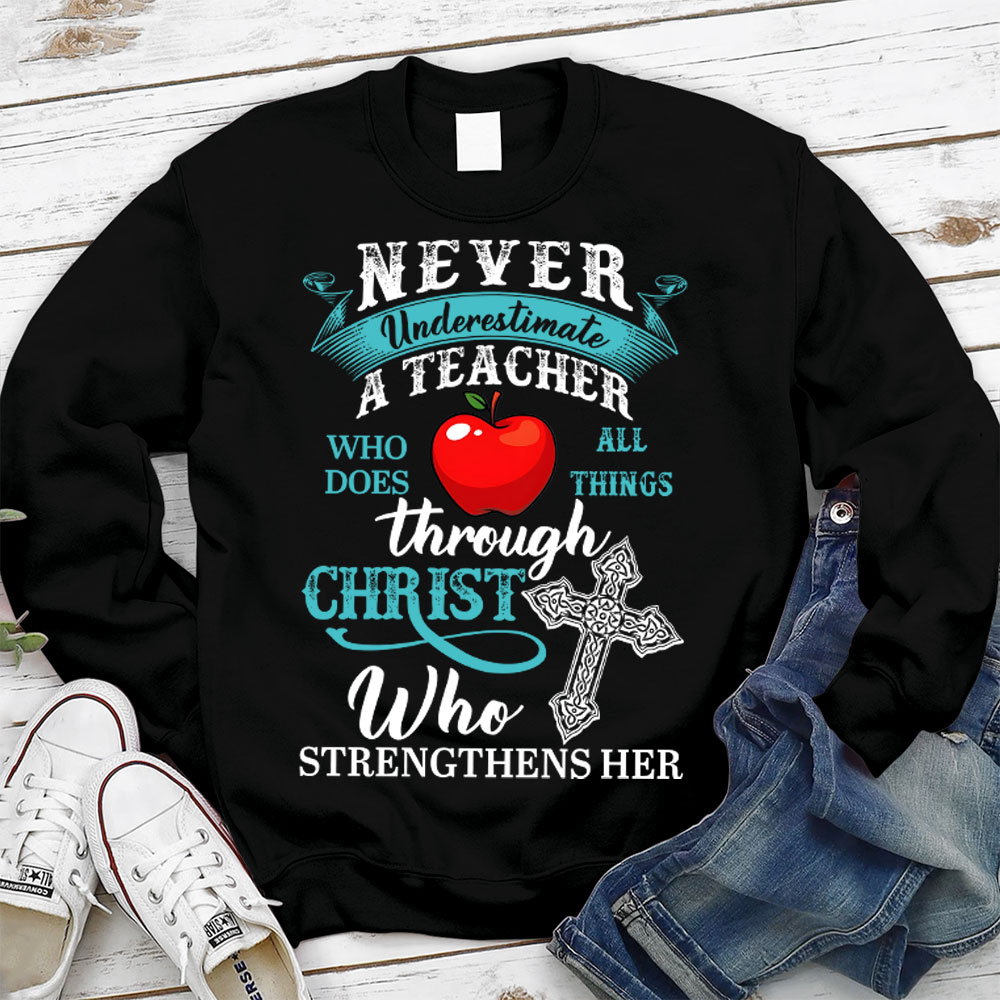 Never Underestimate A Teacher Who Does All Things Through Christ Who Strengthens Her Sweatshirt