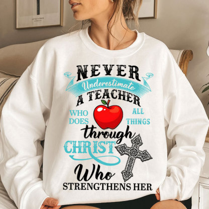 Never Underestimate A Teacher Who Does All Things Through Christ Who Strengthens Her Sweatshirt