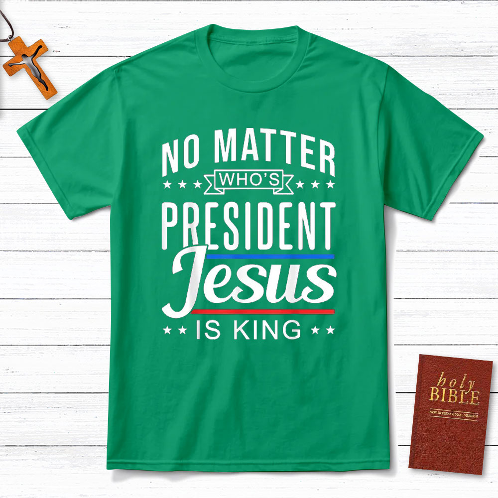 No Matter Who Is President Jesus Is King Christian T-Shirt