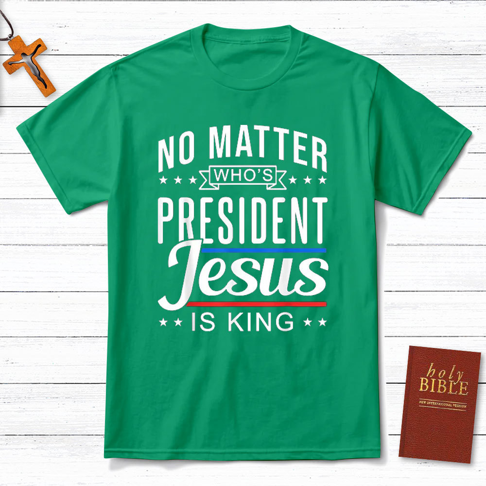 No Matter Who Is President Jesus Is King Christian T-Shirt