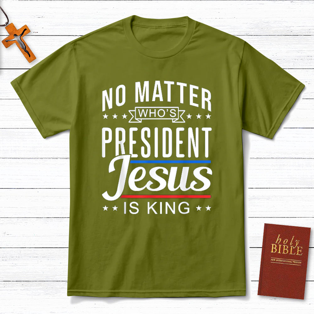 No Matter Who Is President Jesus Is King Christian T-Shirt