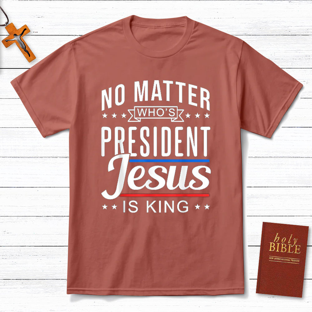 No Matter Who Is President Jesus Is King Christian T-Shirt