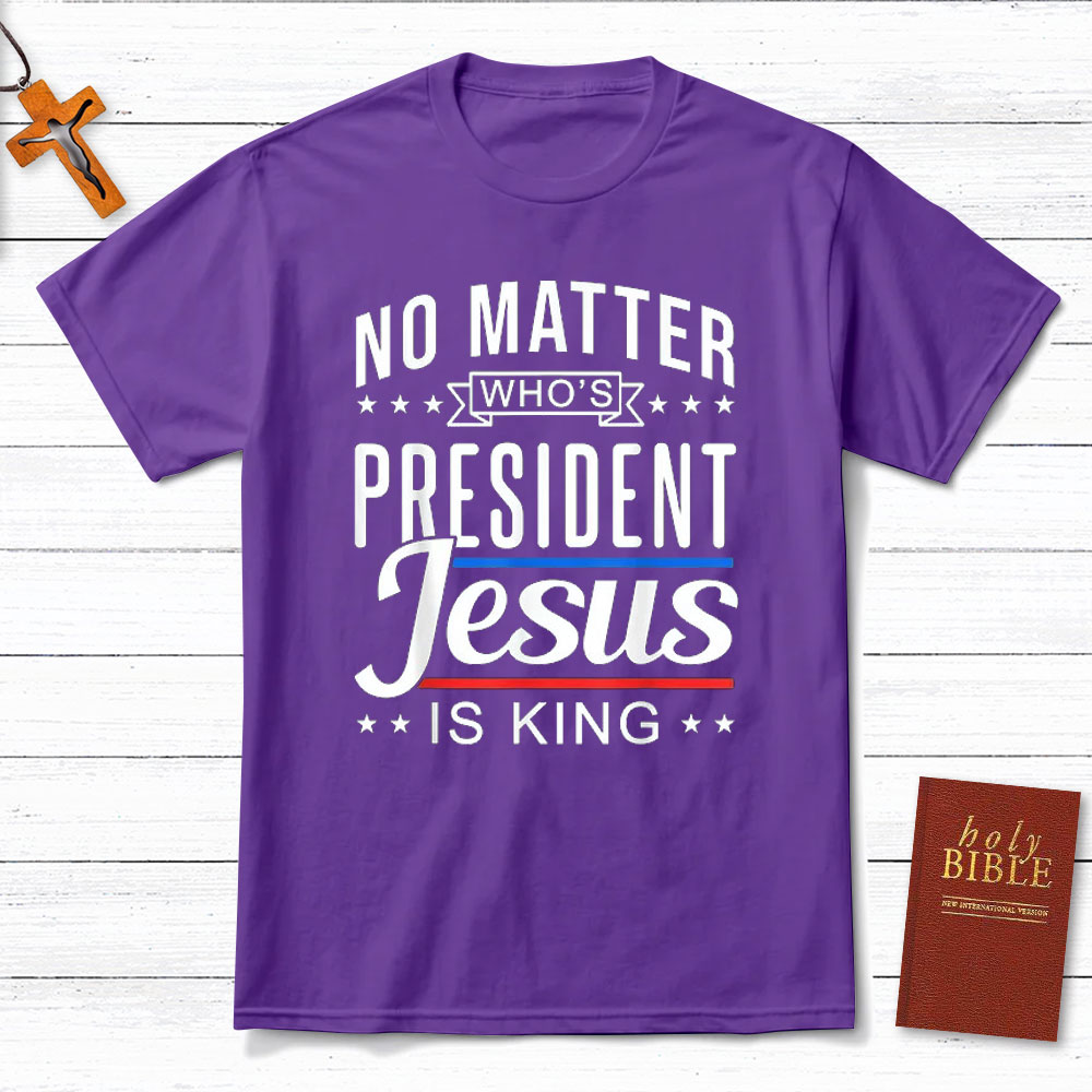 No Matter Who Is President Jesus Is King Christian T-Shirt