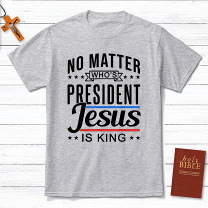No Matter Who Is President Jesus Is King Christian T-Shirt