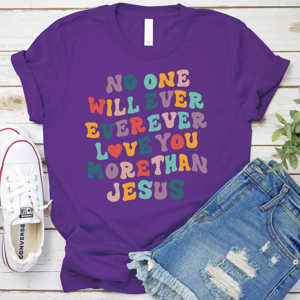 No One Will  Ever Ever Ever Love You More Than Jesus Christian T-Shirt