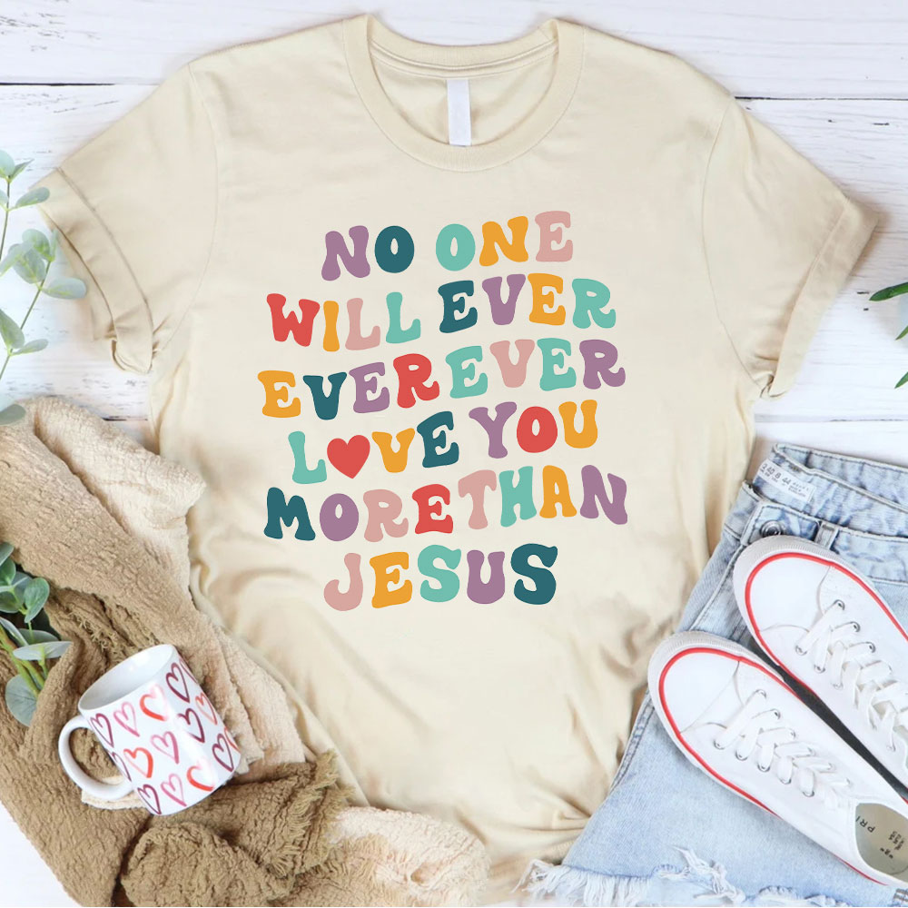 No One Will  Ever Ever Ever Love You More Than Jesus Christian T-Shirt