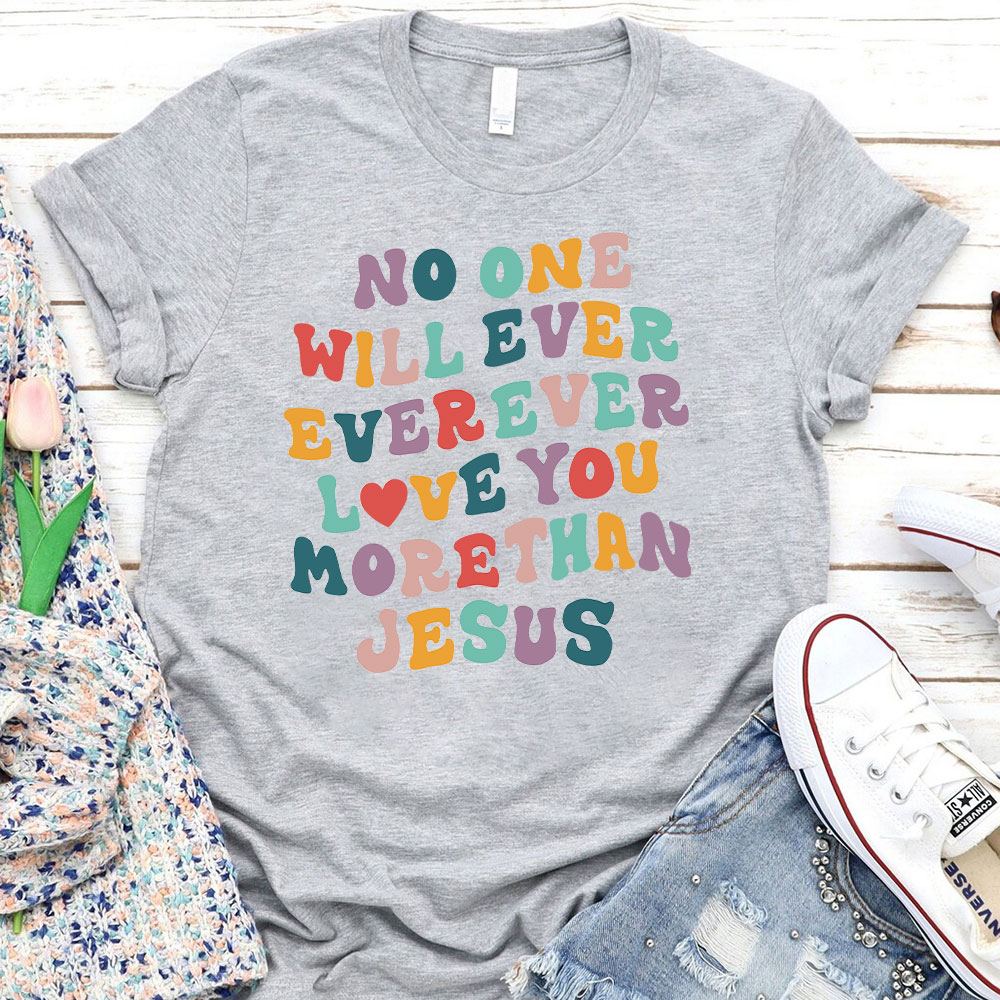No One Will  Ever Ever Ever Love You More Than Jesus Christian T-Shirt