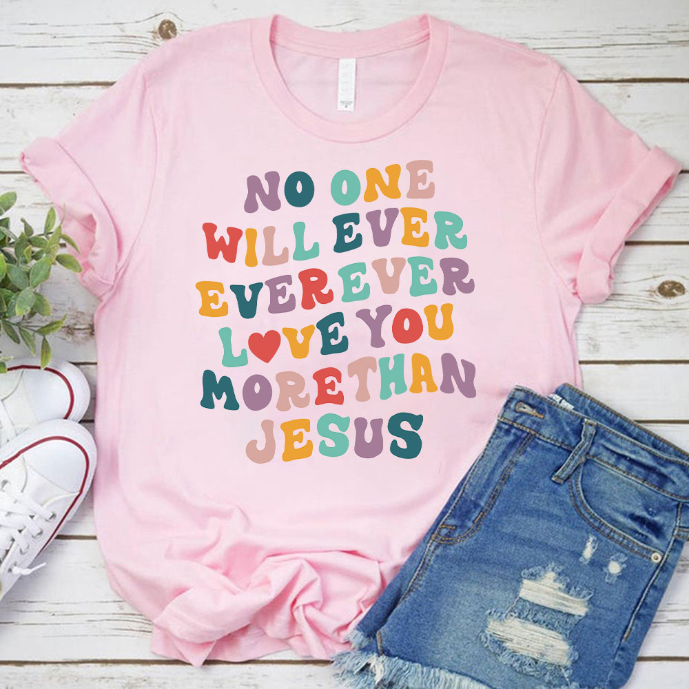 No One Will  Ever Ever Ever Love You More Than Jesus Christian T-Shirt