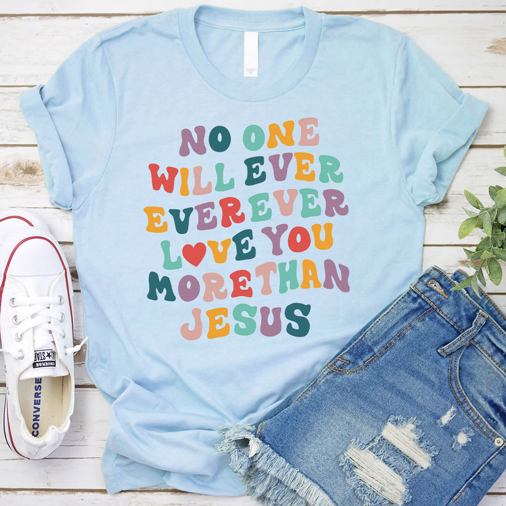 No One Will  Ever Ever Ever Love You More Than Jesus Christian T-Shirt