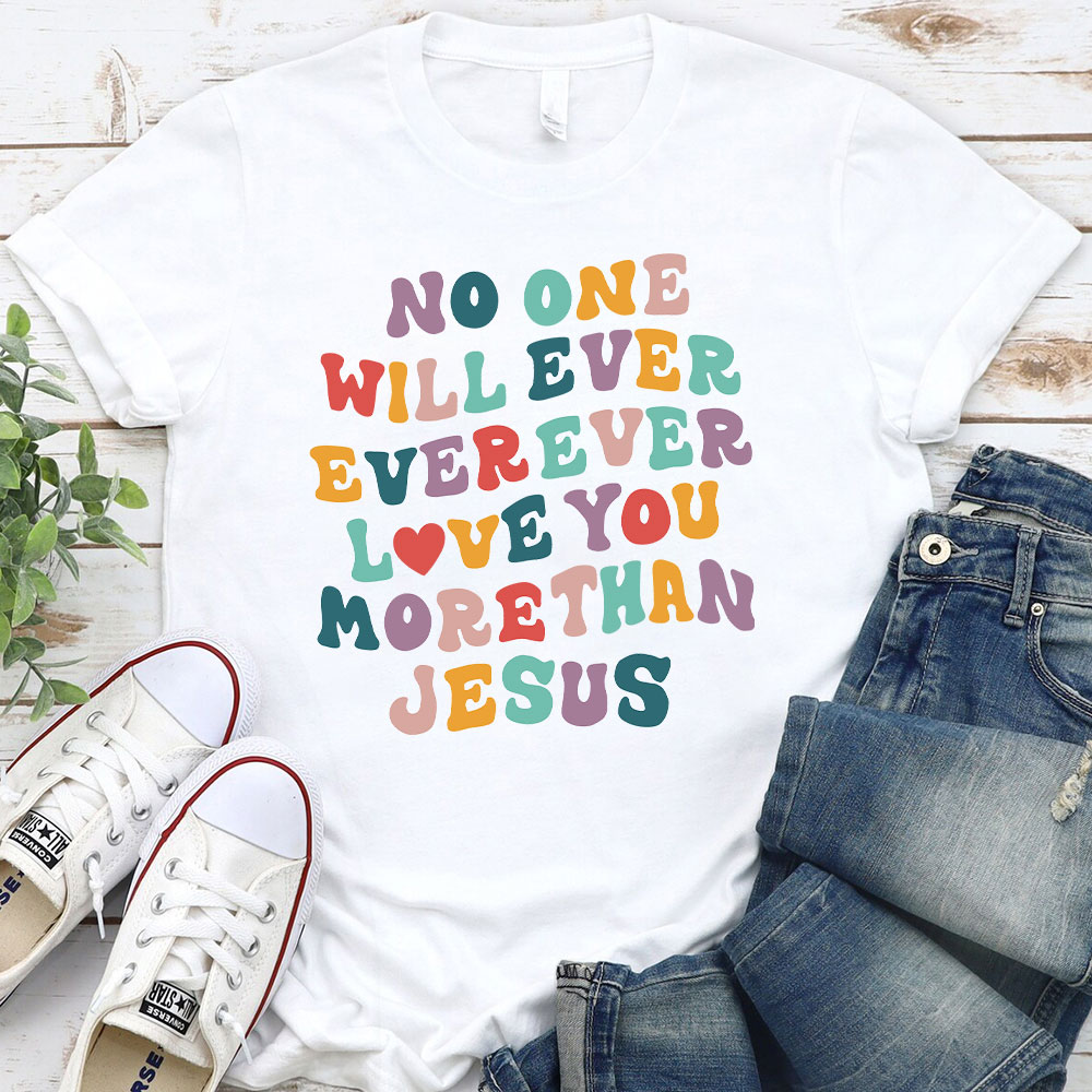 No One Will  Ever Ever Ever Love You More Than Jesus Christian T-Shirt