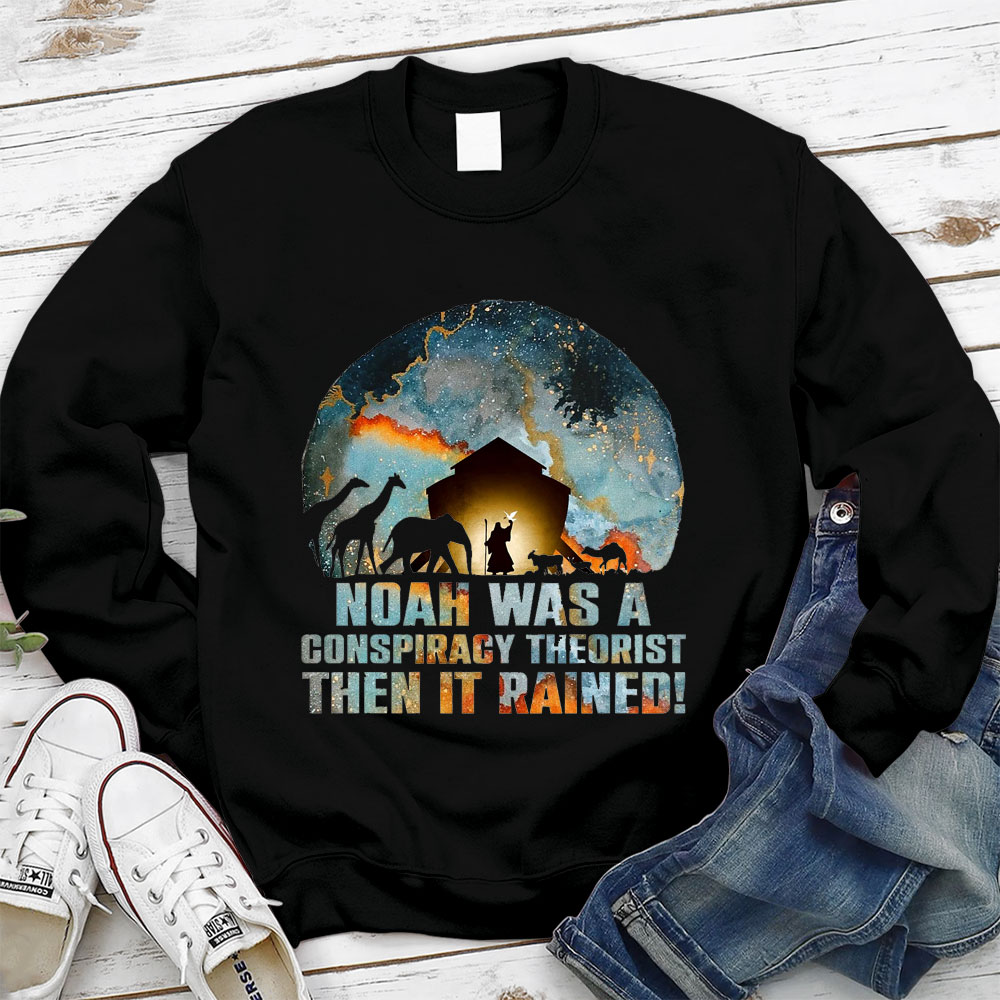 Noah Was A Conspiracy Theorist Then It Rained Christian Sweatshirt