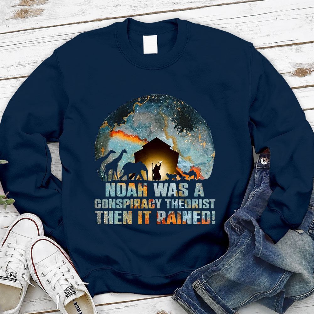 Noah Was A Conspiracy Theorist Then It Rained Christian Sweatshirt