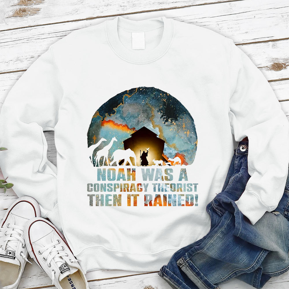 Noah Was A Conspiracy Theorist Then It Rained Christian Sweatshirt