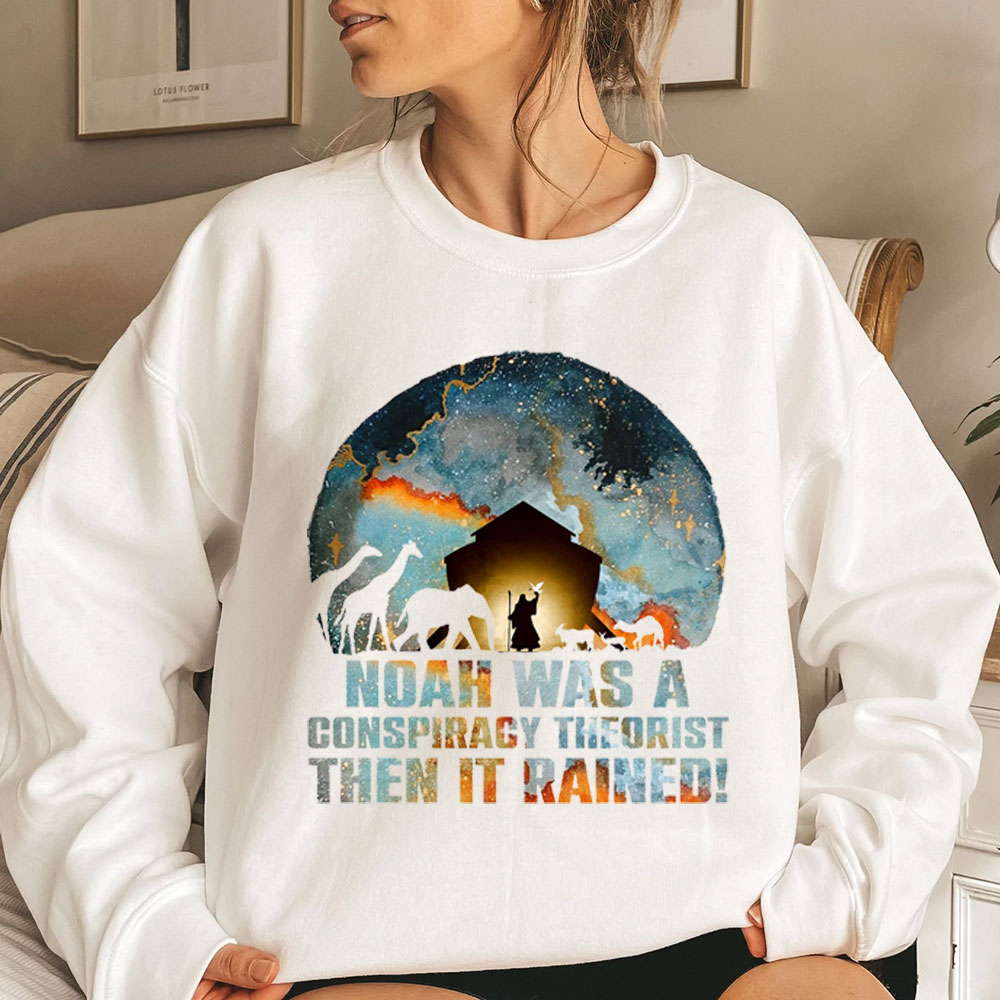 Noah Was A Conspiracy Theorist Then It Rained Christian Sweatshirt