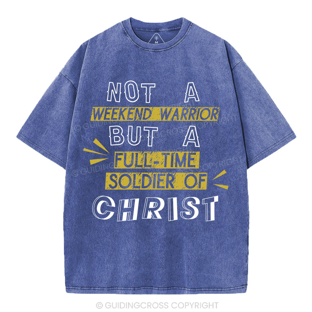 Not A Weekend Warrior But A Full-Time Soldier Of Christ Christian Washed T-Shirt