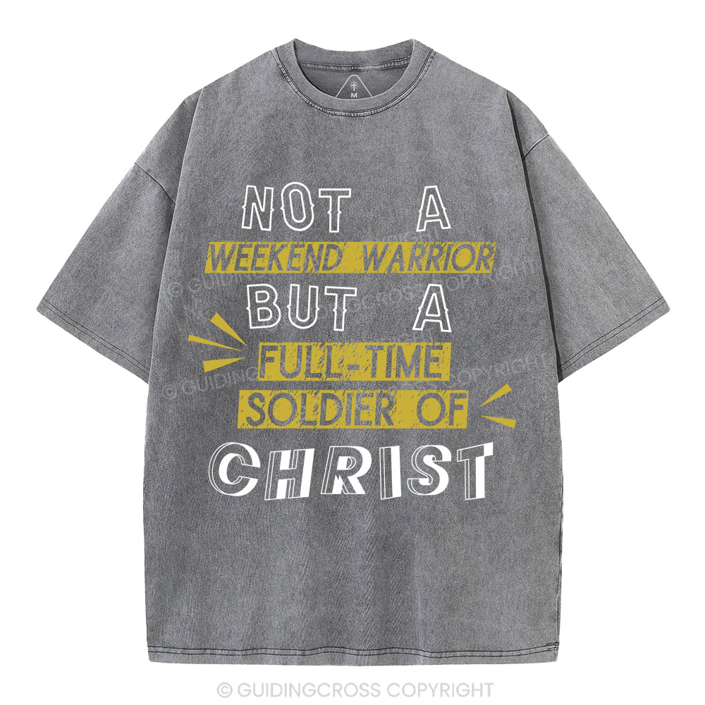 Not A Weekend Warrior But A Full-Time Soldier Of Christ Christian Washed T-Shirt