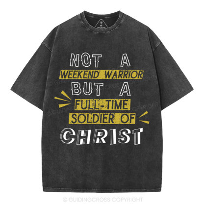 Not A Weekend Warrior But A Full-Time Soldier Of Christ Christian Washed T-Shirt
