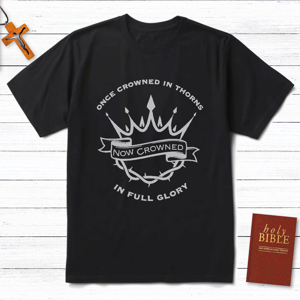 Once Crowned In Thorns Now Crowned In Full Glory Christian T-Shirt